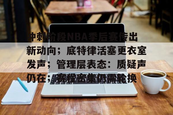 星空娱乐网址 -包含冲刺阶段NBA季后赛传出新动向；底特律活塞更衣室发声；管理层表态：质疑声仍在；赛程密集仍需轮换的词条