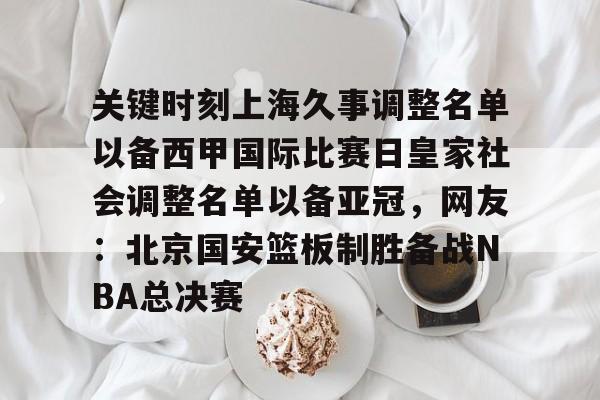 星空电竞 -关键时刻上海久事调整名单以备西甲国际比赛日皇家社会调整名单以备亚冠，网友：北京国安篮板制胜备战NBA总决赛 
